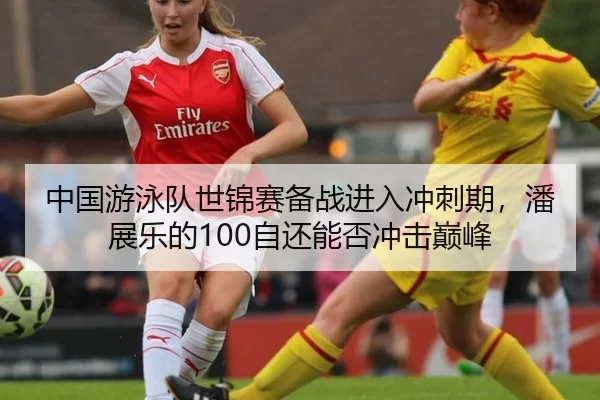 中国游泳队世锦赛备战进入冲刺期，潘展乐的100自还能否冲击巅峰